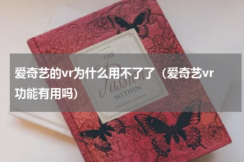 爱奇艺的vr为什么用不了了（爱奇艺vr功能有用吗）