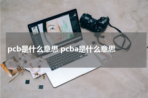 pcb是什么意思 pcba是什么意思