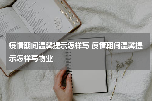 疫情期间温馨提示怎样写 疫情期间温馨提示怎样写物业