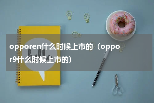 opporen什么时候上市的（oppor9什么时候上市的）