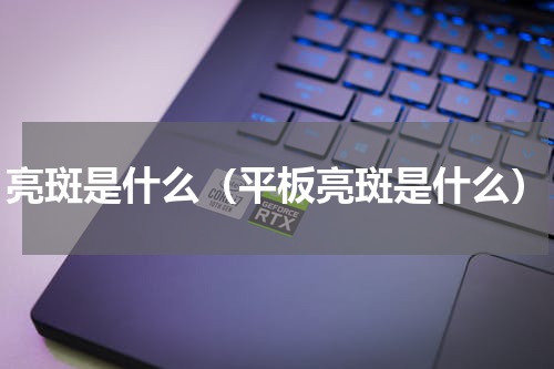亮斑是什么（平板亮斑是什么）