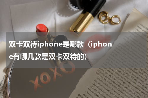 双卡双待iphone是哪款（iphone有哪几款是双卡双待的）