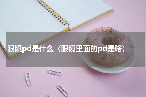 眼镜pd是什么（眼镜里面的pd是啥）