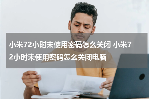 小米72小时未使用密码怎么关闭 小米72小时未使用密码怎么关闭电脑