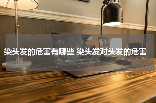 染头发的危害有哪些 染头发对头发的危害