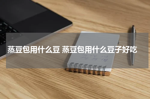蒸豆包用什么豆 蒸豆包用什么豆子好吃
