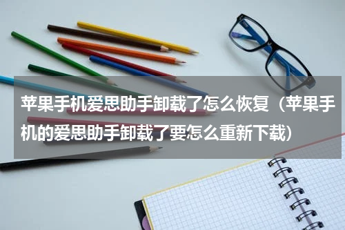 苹果手机爱思助手卸载了怎么恢复（苹果手机的爱思助手卸载了要怎么重新下载）