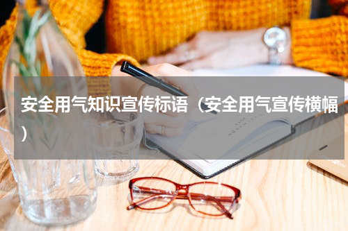 安全用气知识宣传标语（安全用气宣传横幅）