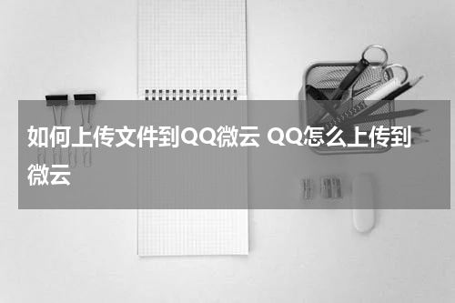 如何上传文件到QQ微云 QQ怎么上传到微云
