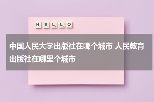 中国人民大学出版社在哪个城市 人民教育出版社在哪里个城市
