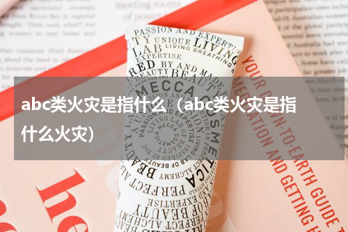 abc类火灾是指什么（abc类火灾是指什么火灾）