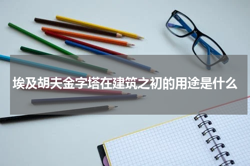 埃及胡夫金字塔在建筑之初的用途是什么