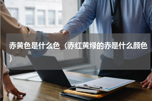 赤黄色是什么色（赤红黄绿的赤是什么颜色）