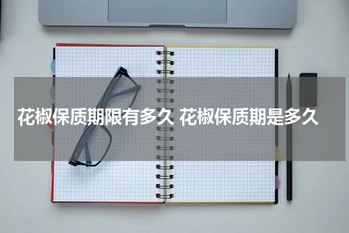 花椒保质期限有多久 花椒保质期是多久