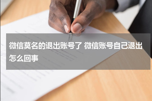 微信莫名的退出账号了 微信账号自己退出怎么回事