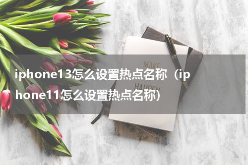 iphone13怎么设置热点名称（iphone11怎么设置热点名称）