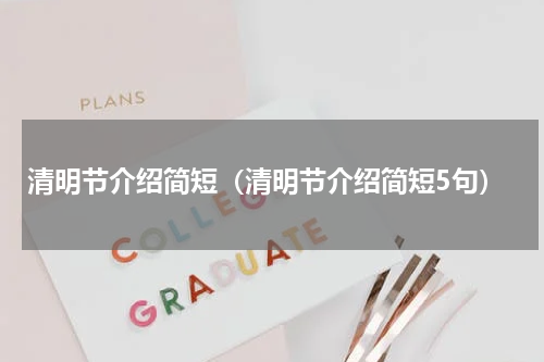 清明节介绍简短（清明节介绍简短5句）