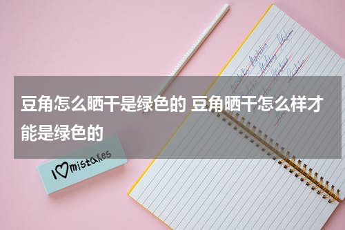 豆角怎么晒干是绿色的 豆角晒干怎么样才能是绿色的
