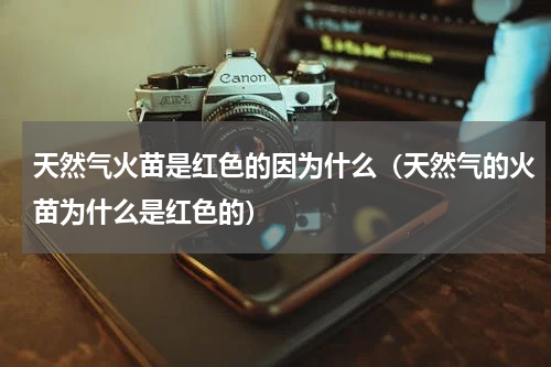 天然气火苗是红色的因为什么（天然气的火苗为什么是红色的）