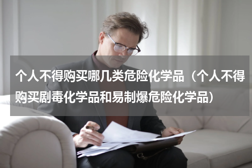 个人不得购买哪几类危险化学品（个人不得购买剧毒化学品和易制爆危险化学品）