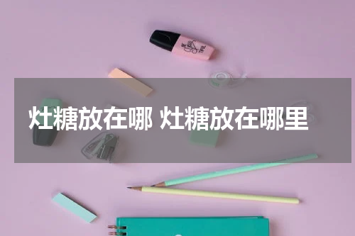 灶糖放在哪 灶糖放在哪里