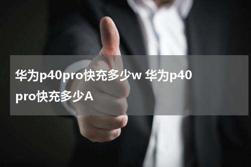 华为p40pro快充多少w 华为p40pro快充多少A