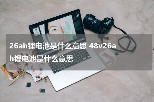 26ah锂电池是什么意思 48v26ah锂电池是什么意思