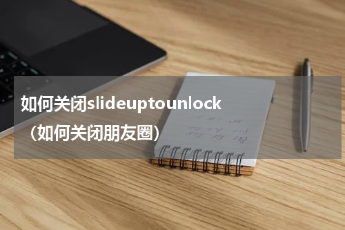 如何关闭slideuptounlock（如何关闭朋友圈）