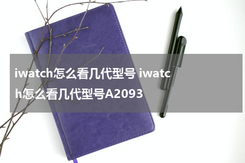 iwatch怎么看几代型号 iwatch怎么看几代型号A2093