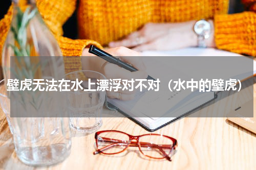 壁虎无法在水上漂浮对不对（水中的壁虎）