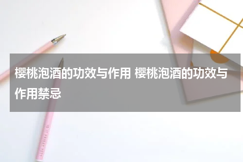 樱桃泡酒的功效与作用 樱桃泡酒的功效与作用禁忌