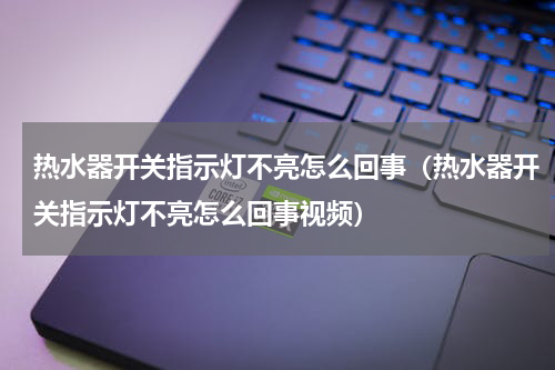 热水器开关指示灯不亮怎么回事（热水器开关指示灯不亮怎么回事视频）