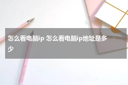 怎么看电脑ip 怎么看电脑ip地址是多少