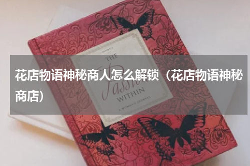 花店物语神秘商人怎么解锁（花店物语神秘商店）