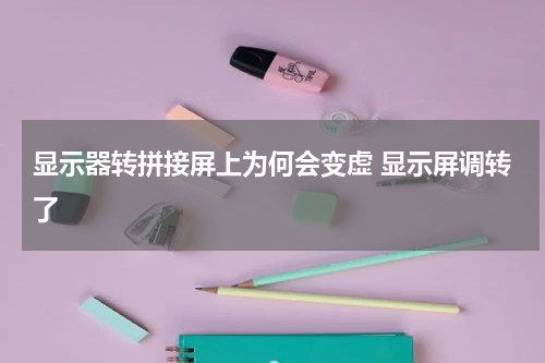 显示器转拼接屏上为何会变虚 显示屏调转了