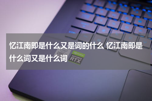 忆江南即是什么又是词的什么 忆江南即是什么词又是什么词
