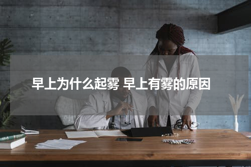早上为什么起雾 早上有雾的原因