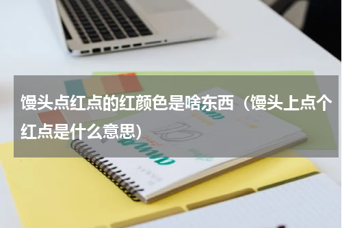馒头点红点的红颜色是啥东西（馒头上点个红点是什么意思）
