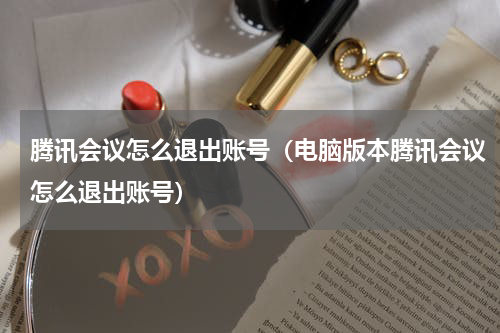 腾讯会议怎么退出账号（电脑版本腾讯会议怎么退出账号）