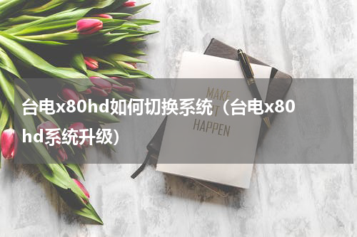 台电x80hd如何切换系统（台电x80hd系统升级）