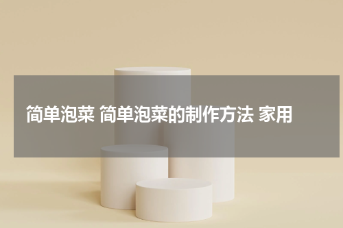 简单泡菜 简单泡菜的制作方法 家用