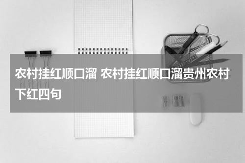 农村挂红顺口溜 农村挂红顺口溜贵州农村下红四句