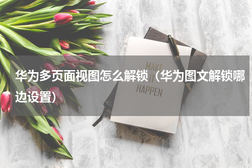 华为多页面视图怎么解锁（华为图文解锁哪边设置）