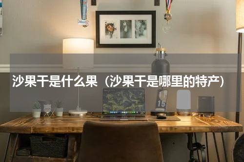 沙果干是什么果（沙果干是哪里的特产）