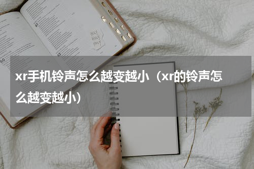 xr手机铃声怎么越变越小（xr的铃声怎么越变越小）