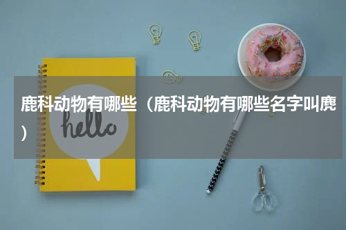 鹿科动物有哪些（鹿科动物有哪些名字叫麂）