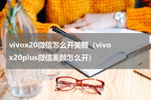 vivox20微信怎么开美颜（vivox20plus微信美颜怎么开）