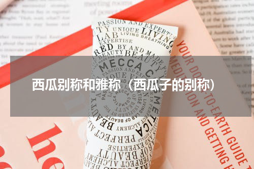 西瓜别称和雅称（西瓜子的别称）