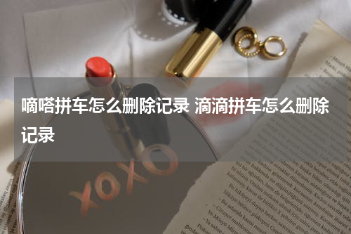 嘀嗒拼车怎么删除记录 滴滴拼车怎么删除记录