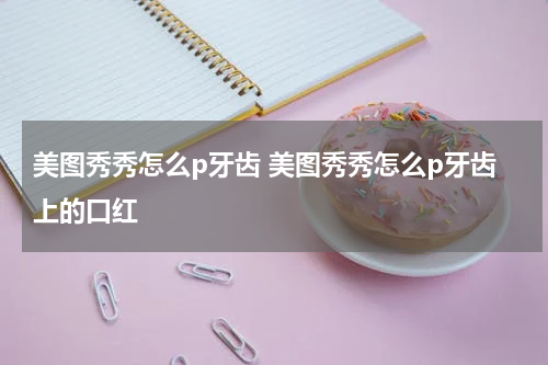 美图秀秀怎么p牙齿 美图秀秀怎么p牙齿上的口红